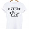Fuck You You Fucking Fuck T-shirt