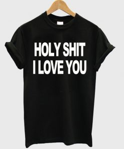 Holy Shit I Love You T-shirt