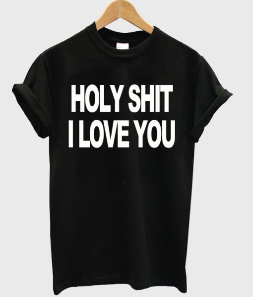 Holy Shit I Love You T-shirt