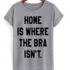 Home Is Where The Bra Isnt T-shirt