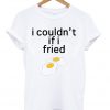 I Couldn't If I Fried Eggs T-shirt