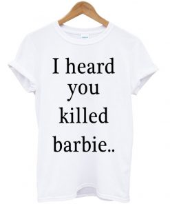 I Heard You Killed Barbie T-shirt