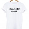 I Look Better Naked T-shirt