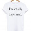 I'm Actually A Mermaid T-shirt