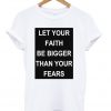 Let your faith be bigger than your fears t-shirt