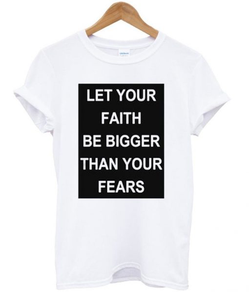 Let your faith be bigger than your fears t-shirt