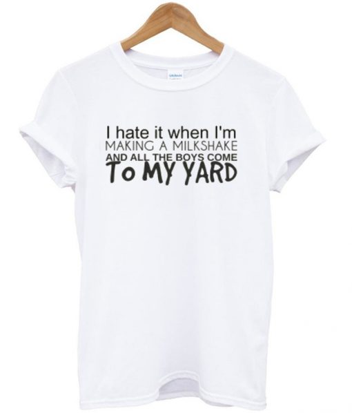 Milkshakes Bring All The Boys To The Yard T-shirt