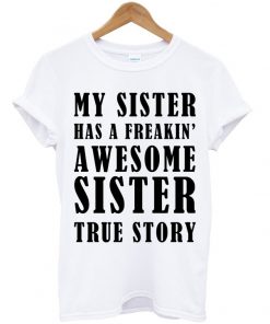 My Sister Has A Awesome Sister True Story T-shirt