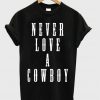 Never Love A Cowboy T-shirt