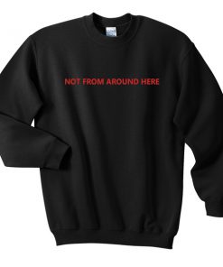Not from around here Sweatshirt