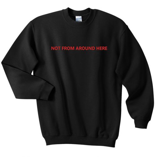 Not from around here Sweatshirt