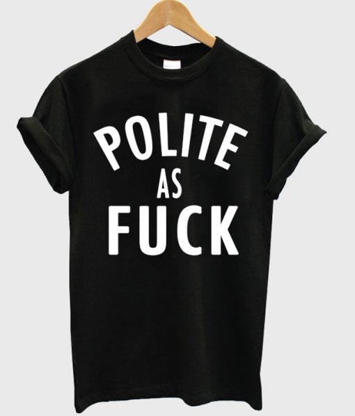 Polite As Fuck T-shirt