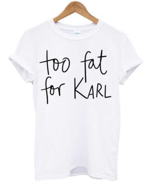 Too Fat For Karl T-shirt