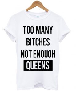 Too Many Btches Not Enough Queens T-shirt