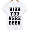 Wish You Were Beer T-shirt