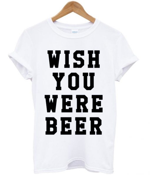 Wish You Were Beer T-shirt