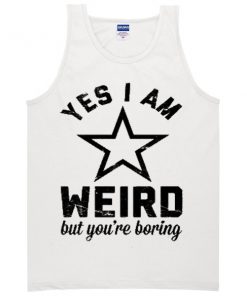 Yes I Am Weird But You're Boring Tanktop