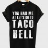 You Had Me At Lets Go To Taco Bell T-shirt
