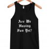 are we having fun yet tanktop