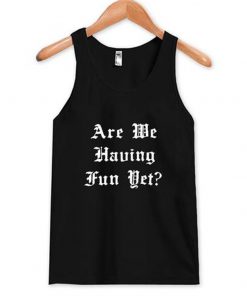 are we having fun yet tanktop