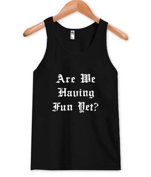 are we having fun yet tanktop