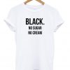black no sugar no cream tshirt