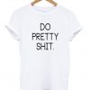 do pretty shit tshirt