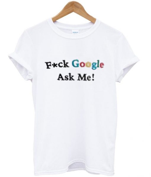 fuck google ask me t-shirt