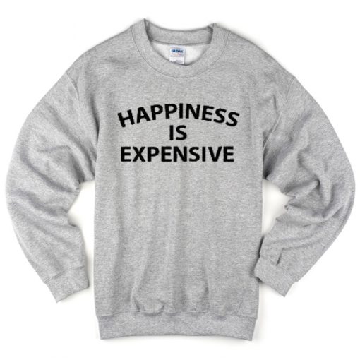 happiness is expensive sweatshirt