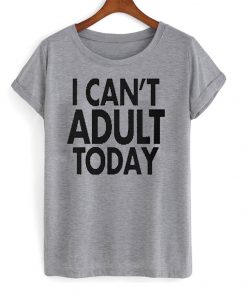 i can't adult today shirt