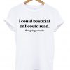 i could be social or i could read tshirt