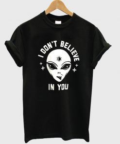 i dont believe in you alien tshirt