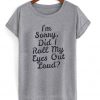 im sorry i did roll my eyes out loud t-shirt