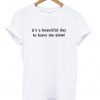 its a beautiful day to leave me alone t-shirt