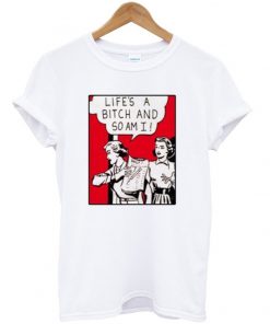 life's a bitch and so am i t-shirt