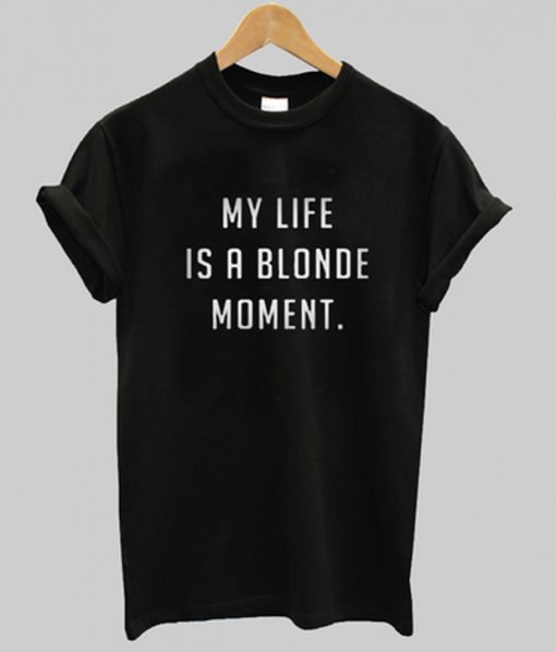 my life is a blonde moment t-shirt