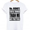 no honey you're thinner than me not prettier t-shirt