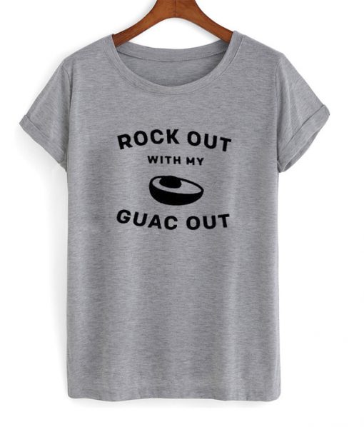 rock out with my guac out t-shirt