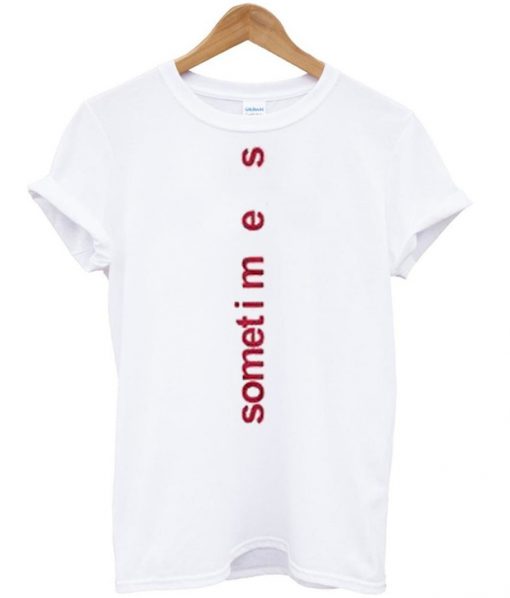 sometimes t-shirt