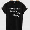 take me drunk im home tshirt