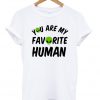 you are my favorite human t-shirt