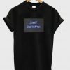 I Don't Brother You T shirt