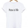 Pizza is life t shirt