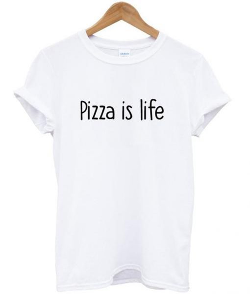 Pizza is life t shirt