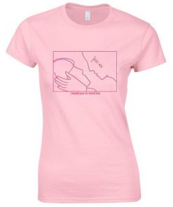 i need you to need me tshirt