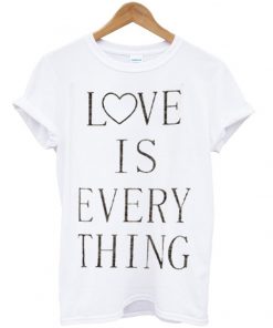 love is everything tshirt