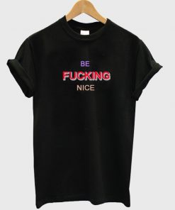 Be Fucking Nice Tshirt