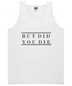 But Did You Die Tanktop