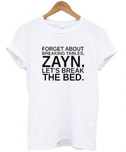 Forget About Breaking Tables Zayn Tshirt