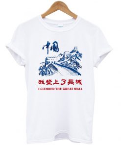 I Climbed The Great Wall T Shirt